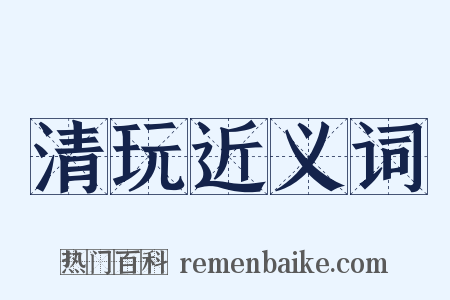 清玩近义词是什么意思的图片